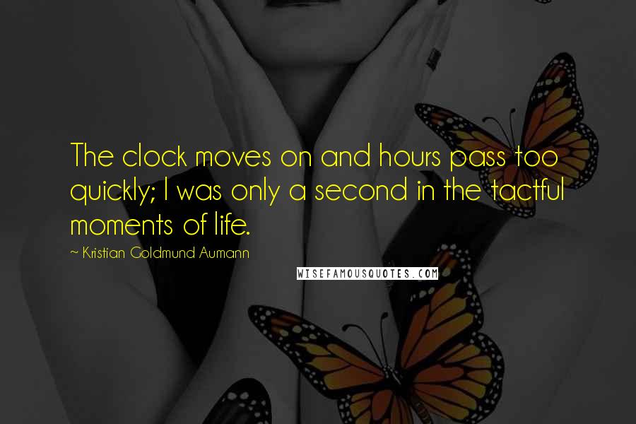 Kristian Goldmund Aumann Quotes: The clock moves on and hours pass too quickly; I was only a second in the tactful moments of life.