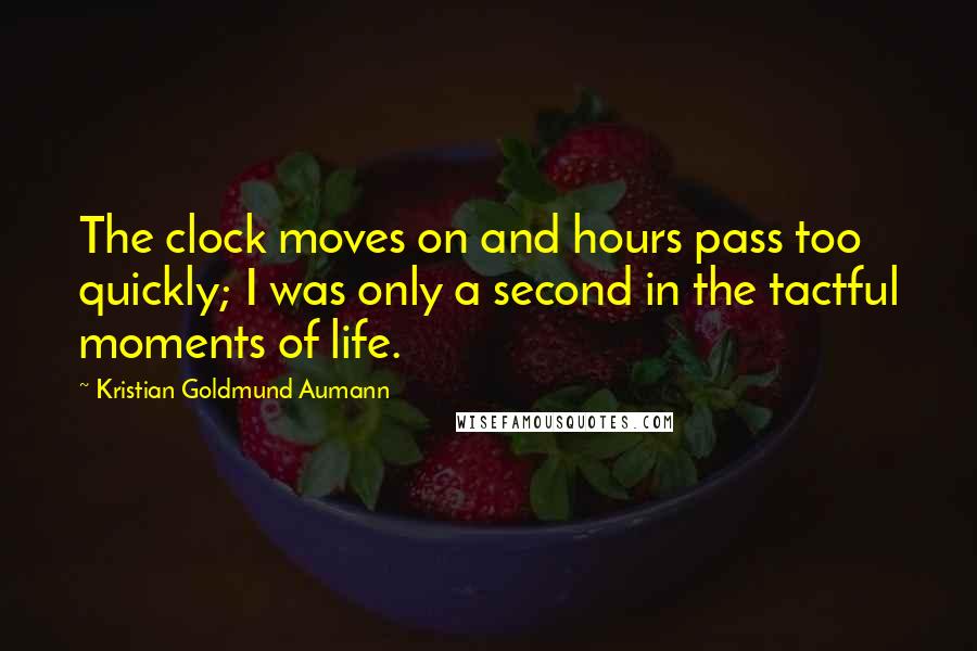 Kristian Goldmund Aumann Quotes: The clock moves on and hours pass too quickly; I was only a second in the tactful moments of life.