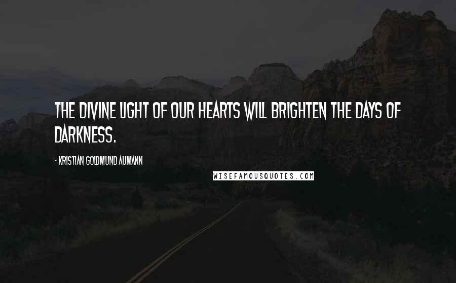 Kristian Goldmund Aumann Quotes: The divine light of our hearts will brighten the days of darkness.
