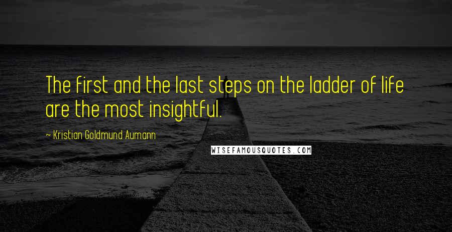 Kristian Goldmund Aumann Quotes: The first and the last steps on the ladder of life are the most insightful.