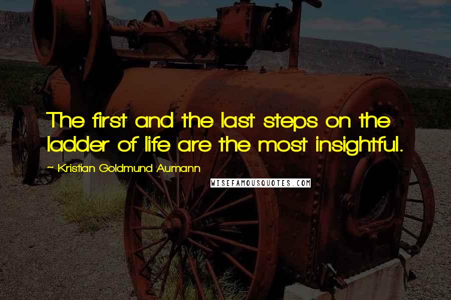 Kristian Goldmund Aumann Quotes: The first and the last steps on the ladder of life are the most insightful.