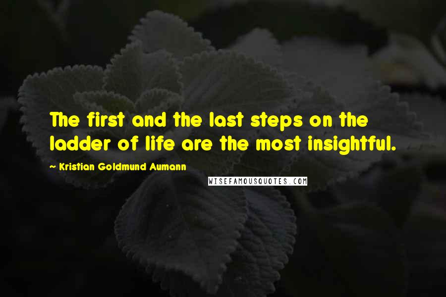 Kristian Goldmund Aumann Quotes: The first and the last steps on the ladder of life are the most insightful.