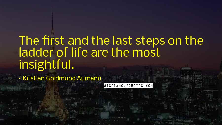 Kristian Goldmund Aumann Quotes: The first and the last steps on the ladder of life are the most insightful.