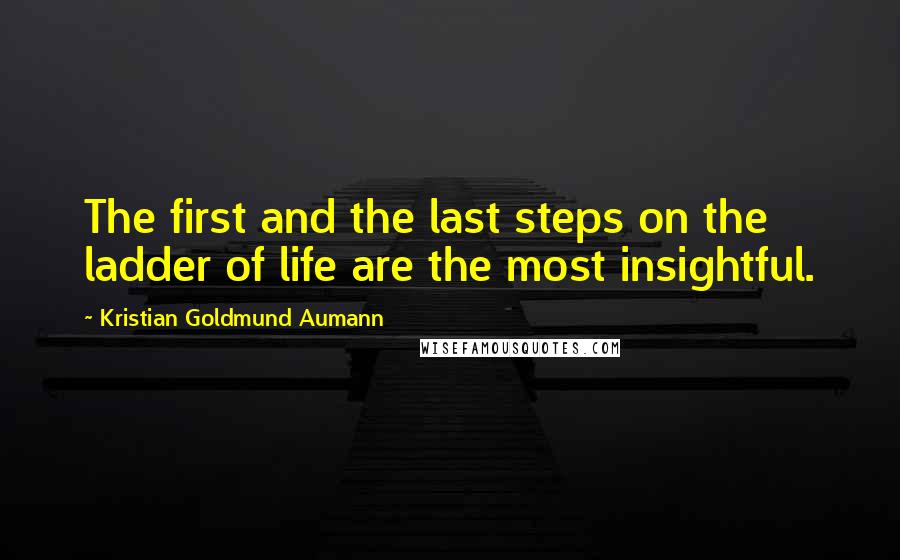 Kristian Goldmund Aumann Quotes: The first and the last steps on the ladder of life are the most insightful.
