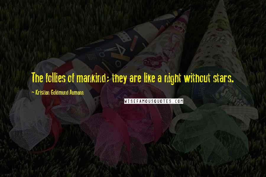 Kristian Goldmund Aumann Quotes: The follies of mankind; they are like a night without stars.