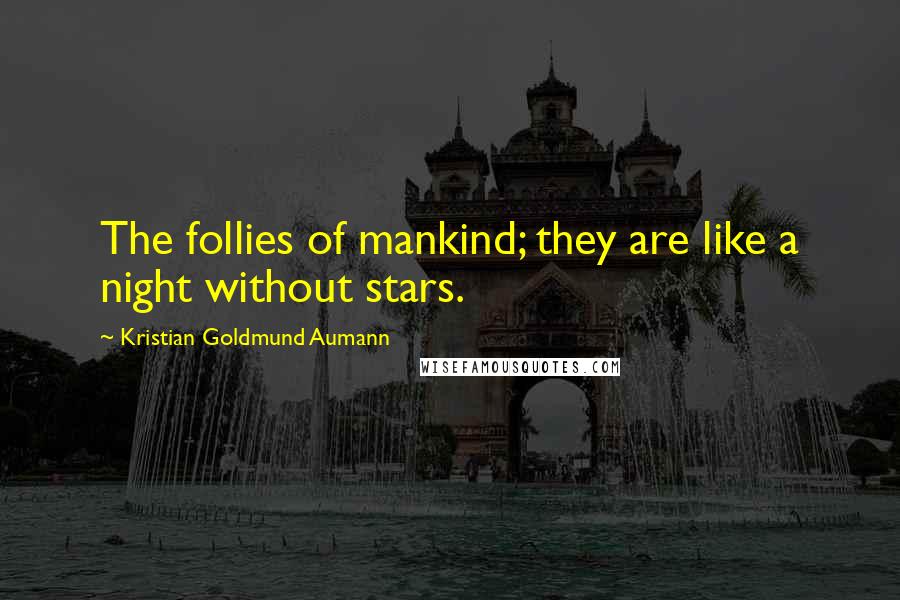 Kristian Goldmund Aumann Quotes: The follies of mankind; they are like a night without stars.