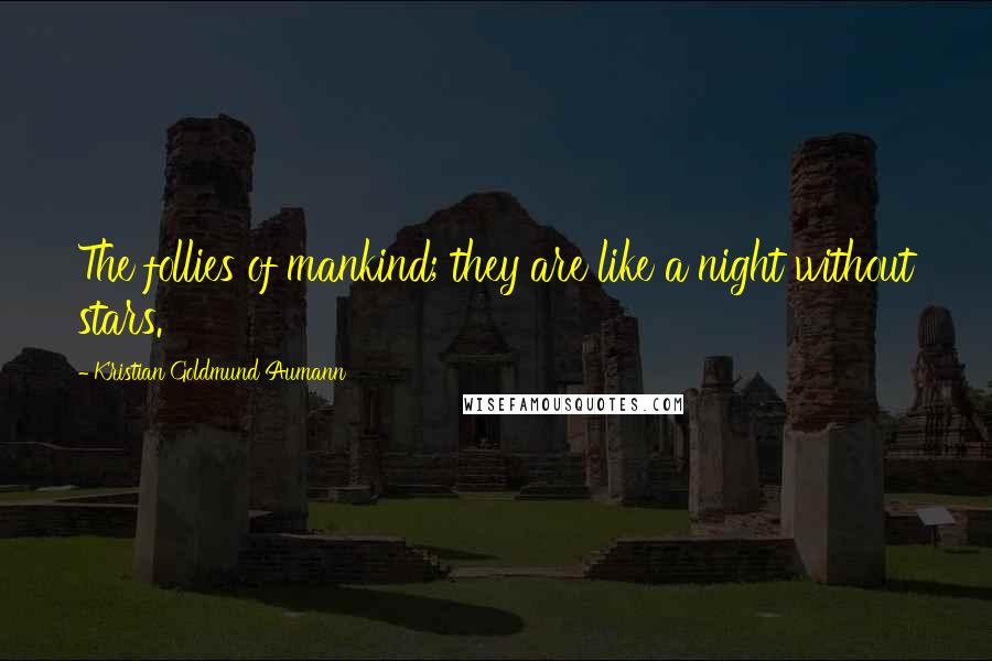 Kristian Goldmund Aumann Quotes: The follies of mankind; they are like a night without stars.