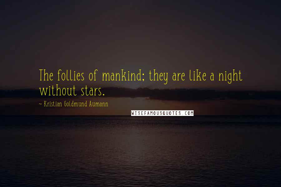 Kristian Goldmund Aumann Quotes: The follies of mankind; they are like a night without stars.