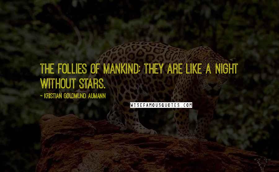 Kristian Goldmund Aumann Quotes: The follies of mankind; they are like a night without stars.