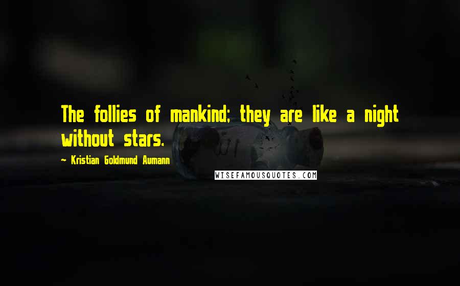 Kristian Goldmund Aumann Quotes: The follies of mankind; they are like a night without stars.