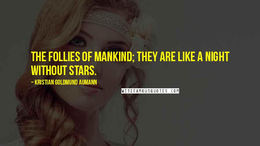 Kristian Goldmund Aumann Quotes: The follies of mankind; they are like a night without stars.