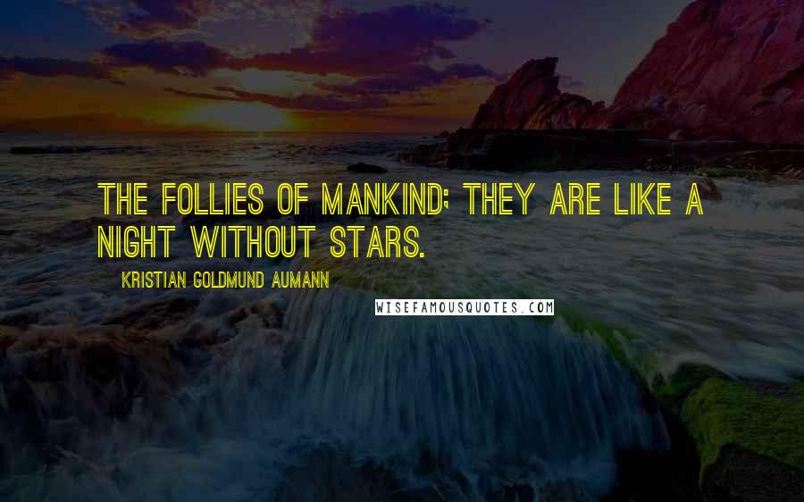 Kristian Goldmund Aumann Quotes: The follies of mankind; they are like a night without stars.