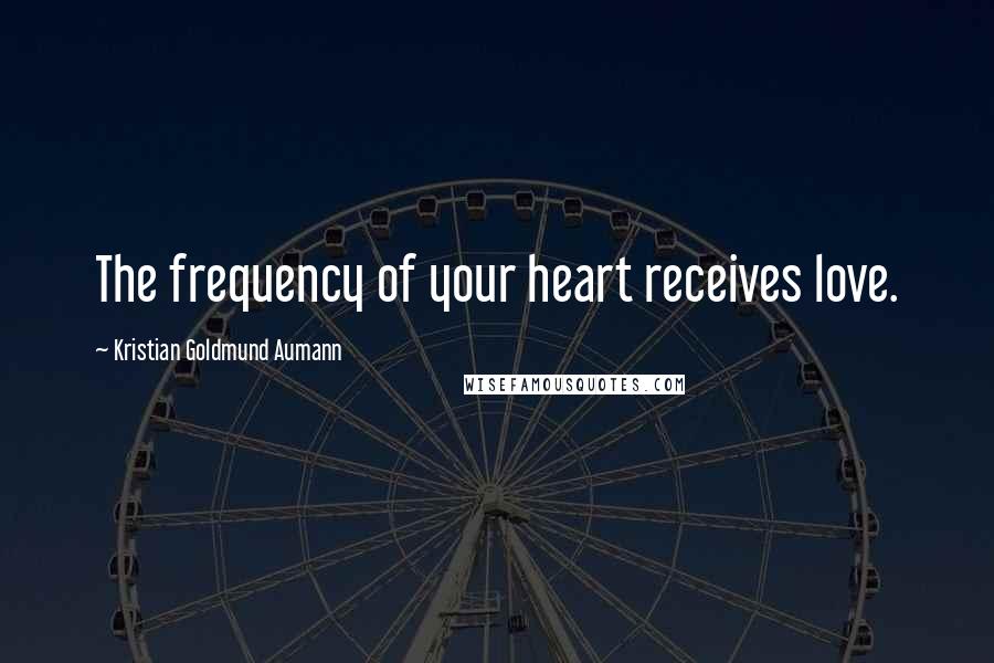 Kristian Goldmund Aumann Quotes: The frequency of your heart receives love.