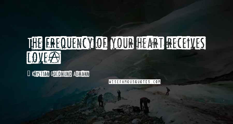 Kristian Goldmund Aumann Quotes: The frequency of your heart receives love.