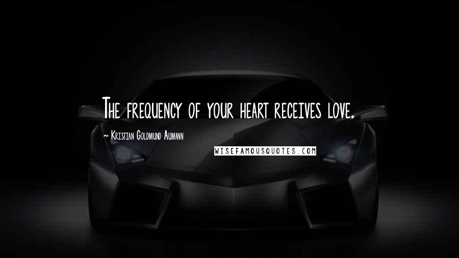 Kristian Goldmund Aumann Quotes: The frequency of your heart receives love.