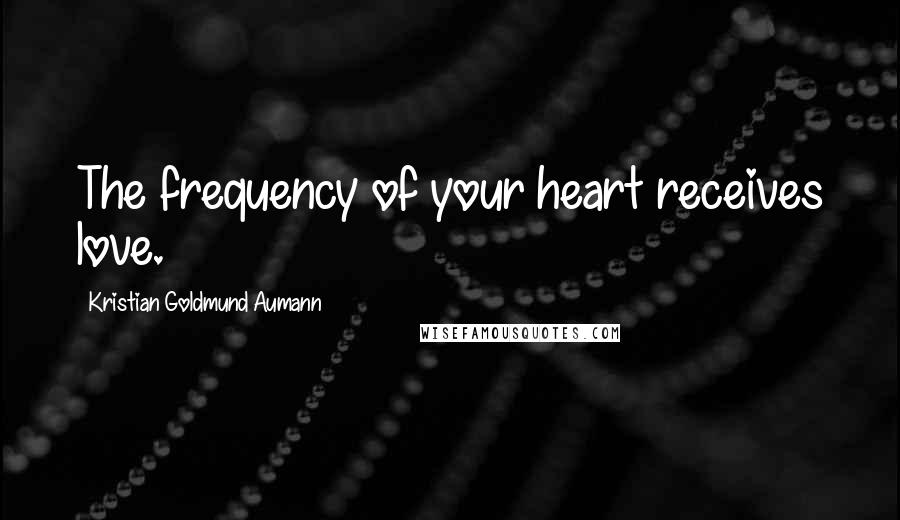 Kristian Goldmund Aumann Quotes: The frequency of your heart receives love.