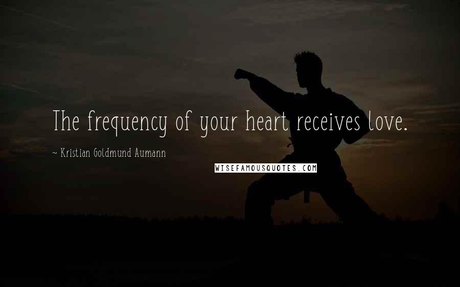 Kristian Goldmund Aumann Quotes: The frequency of your heart receives love.