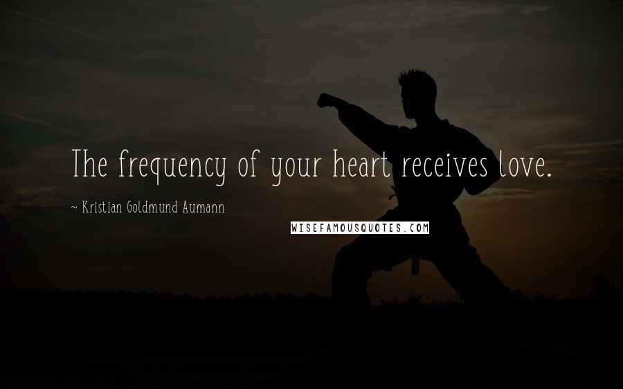 Kristian Goldmund Aumann Quotes: The frequency of your heart receives love.