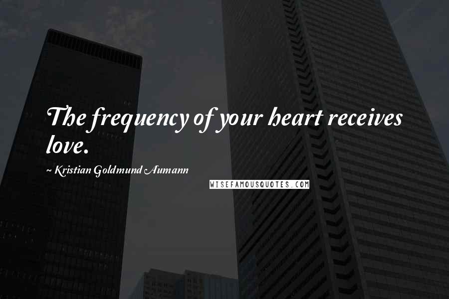 Kristian Goldmund Aumann Quotes: The frequency of your heart receives love.