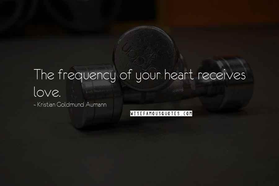 Kristian Goldmund Aumann Quotes: The frequency of your heart receives love.