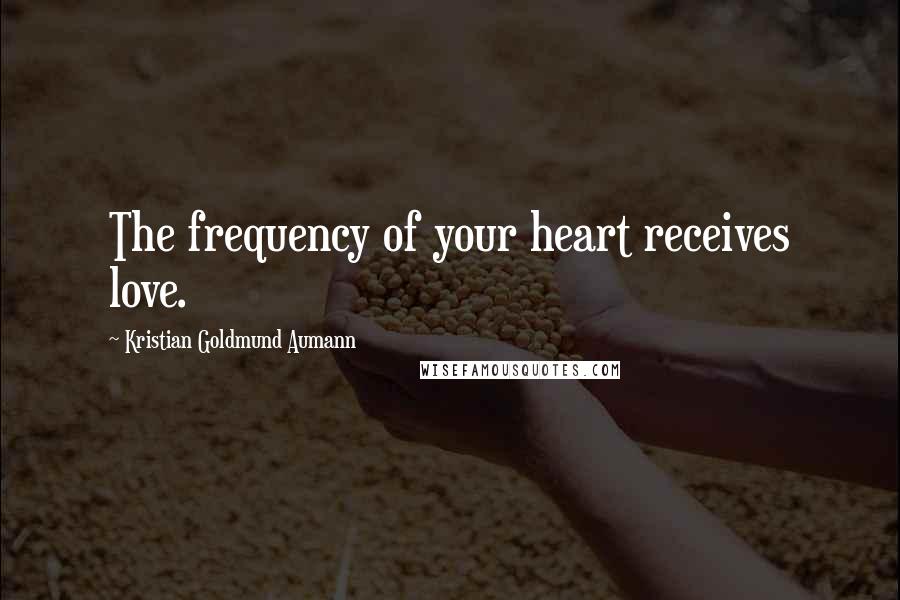 Kristian Goldmund Aumann Quotes: The frequency of your heart receives love.