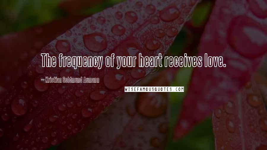 Kristian Goldmund Aumann Quotes: The frequency of your heart receives love.