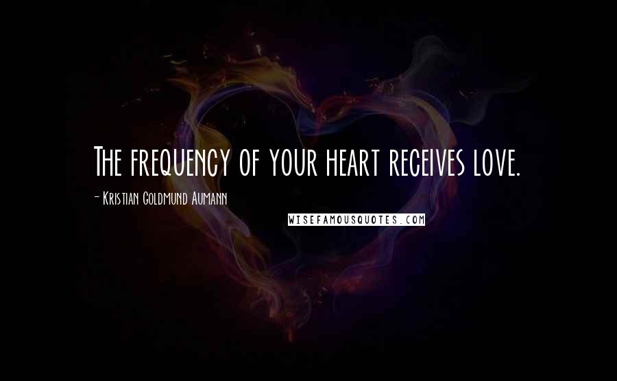 Kristian Goldmund Aumann Quotes: The frequency of your heart receives love.