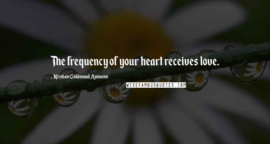 Kristian Goldmund Aumann Quotes: The frequency of your heart receives love.