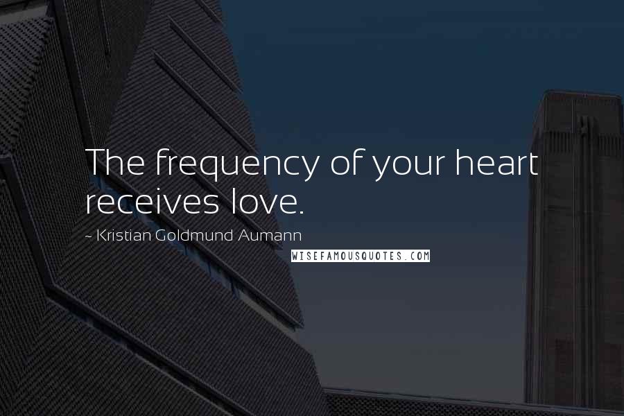 Kristian Goldmund Aumann Quotes: The frequency of your heart receives love.