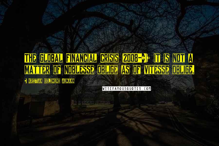 Kristian Goldmund Aumann Quotes: The Global Financial Crisis (2008-?); it is not a matter of noblesse oblige as of vitesse oblige.