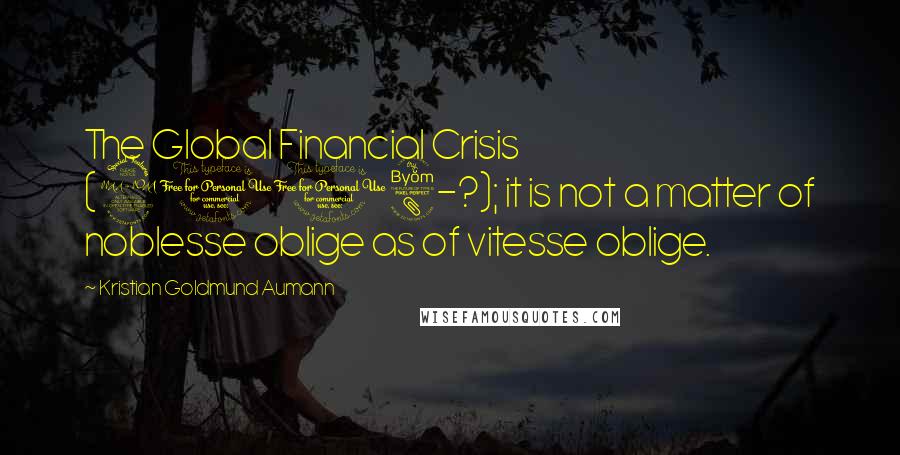 Kristian Goldmund Aumann Quotes: The Global Financial Crisis (2008-?); it is not a matter of noblesse oblige as of vitesse oblige.