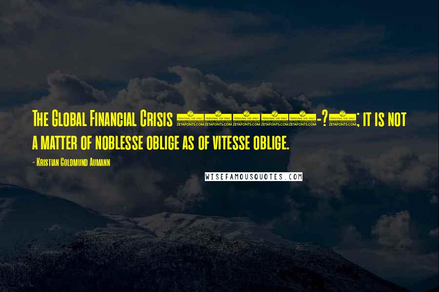 Kristian Goldmund Aumann Quotes: The Global Financial Crisis (2008-?); it is not a matter of noblesse oblige as of vitesse oblige.