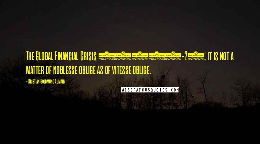 Kristian Goldmund Aumann Quotes: The Global Financial Crisis (2008-?); it is not a matter of noblesse oblige as of vitesse oblige.
