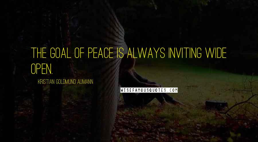 Kristian Goldmund Aumann Quotes: The goal of peace is always inviting wide open.
