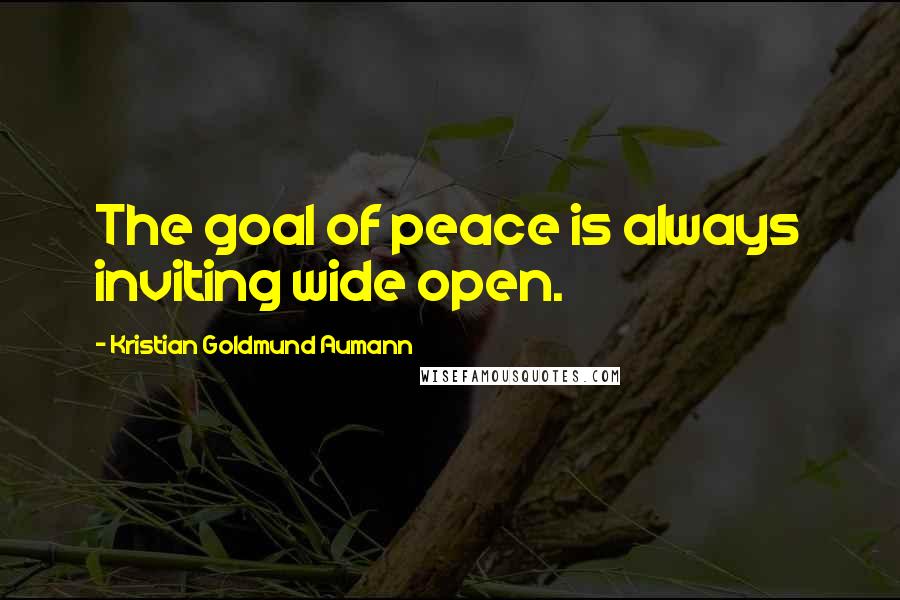 Kristian Goldmund Aumann Quotes: The goal of peace is always inviting wide open.