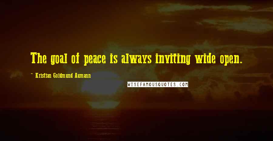 Kristian Goldmund Aumann Quotes: The goal of peace is always inviting wide open.