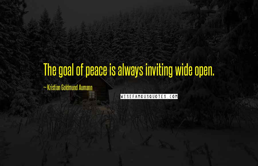 Kristian Goldmund Aumann Quotes: The goal of peace is always inviting wide open.