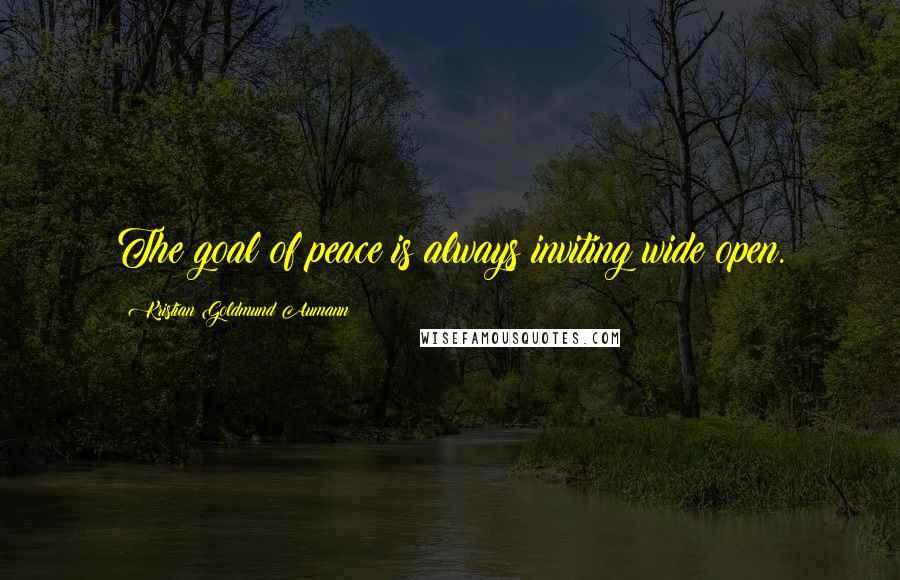 Kristian Goldmund Aumann Quotes: The goal of peace is always inviting wide open.