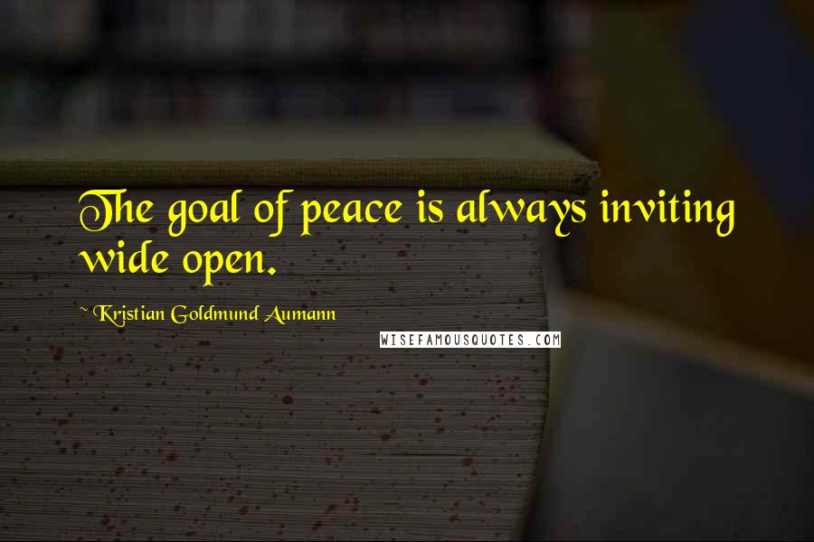 Kristian Goldmund Aumann Quotes: The goal of peace is always inviting wide open.