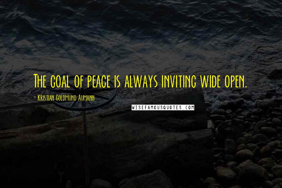 Kristian Goldmund Aumann Quotes: The goal of peace is always inviting wide open.