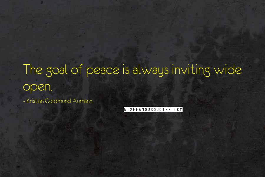 Kristian Goldmund Aumann Quotes: The goal of peace is always inviting wide open.