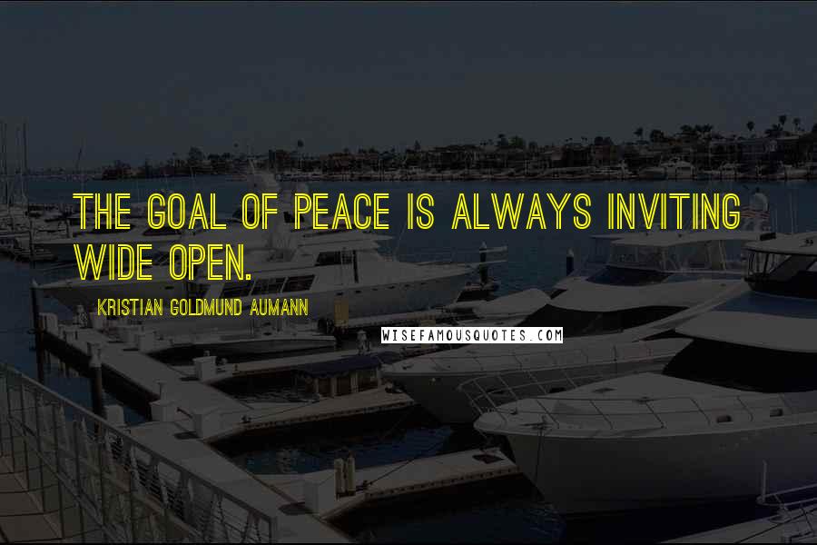 Kristian Goldmund Aumann Quotes: The goal of peace is always inviting wide open.