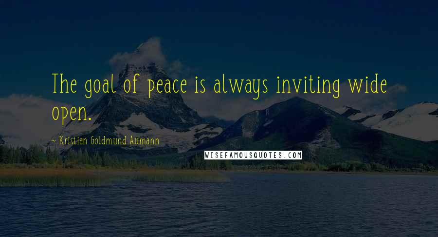 Kristian Goldmund Aumann Quotes: The goal of peace is always inviting wide open.