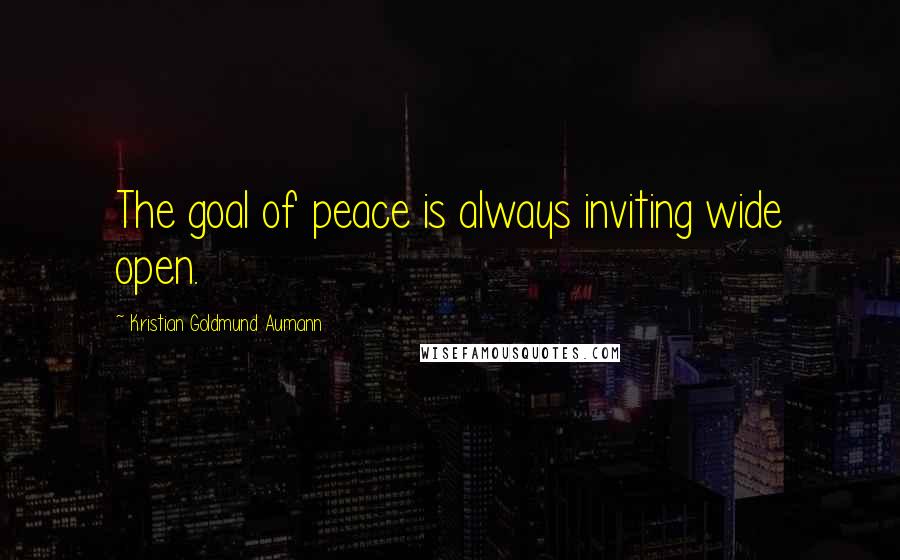 Kristian Goldmund Aumann Quotes: The goal of peace is always inviting wide open.