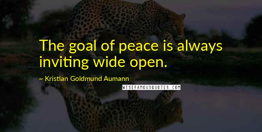 Kristian Goldmund Aumann Quotes: The goal of peace is always inviting wide open.
