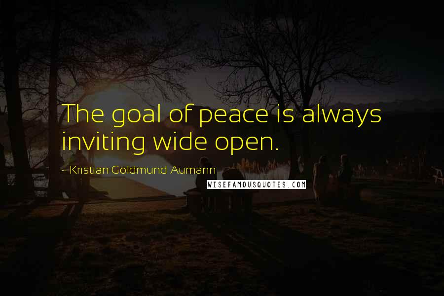 Kristian Goldmund Aumann Quotes: The goal of peace is always inviting wide open.
