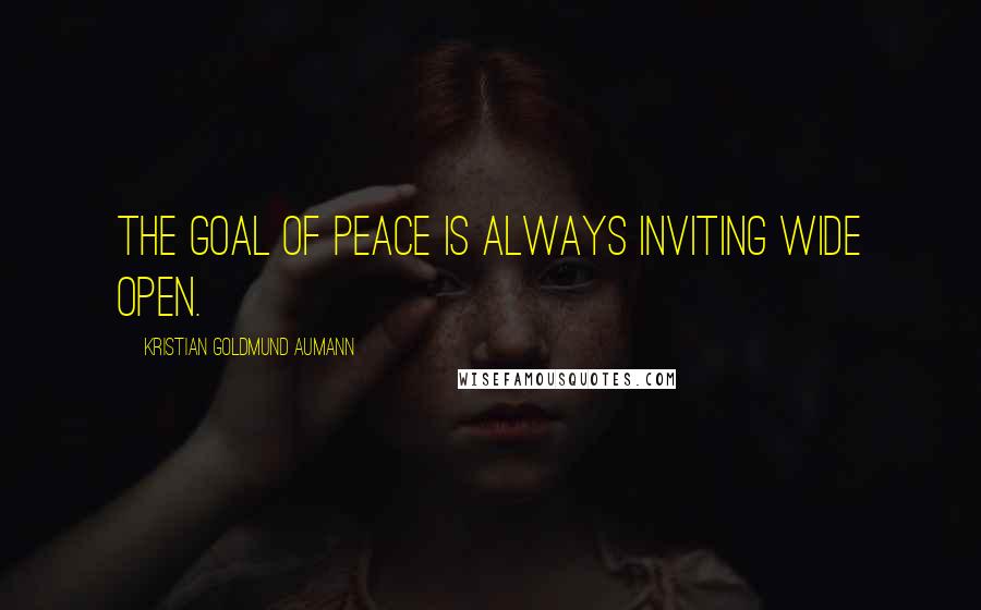 Kristian Goldmund Aumann Quotes: The goal of peace is always inviting wide open.