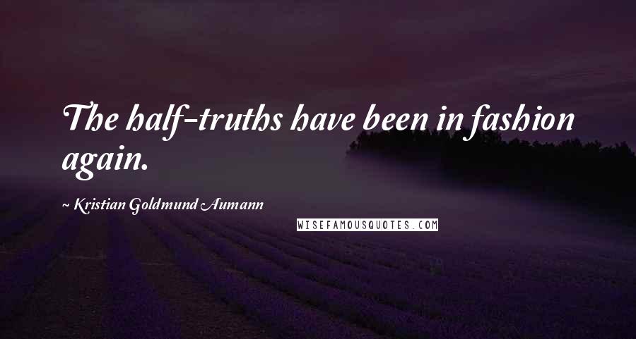 Kristian Goldmund Aumann Quotes: The half-truths have been in fashion again.
