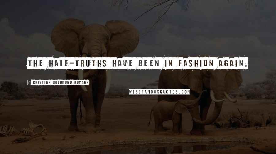 Kristian Goldmund Aumann Quotes: The half-truths have been in fashion again.