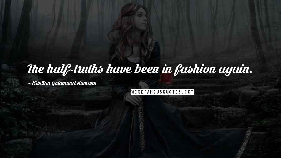 Kristian Goldmund Aumann Quotes: The half-truths have been in fashion again.